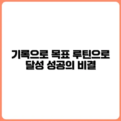 목표 달성률을 높이는 기록 루틴 만들기